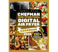 CHEFMAN MUNLTIFUNCTIONAL DIGITAL AIR FRYER COOKBOOK 2025: A Comprehensive Dietary Guide to Learn How to Fry, Bake, Roast, Rotisserie, Dehydrate and ... Over 100 Delectable Recipes for Beginners