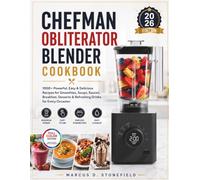 CHEFMAN OBLITERATOR BLENDER COOKBOOK: 1000+ powerful, easy & delicious recipes for smoothies, soups, sauces, breakfast, desserts & refreshing drinks for every occasion