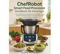 ChefRobot Smart Food Processor Kochbuch für Einsteiger: 70+ einfache, gesunde Rezepte für Einsteiger, um mit smarter Küchentechnologie nahrhafte, geschmackvolle Gerichte zu meistern