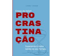 Chega de Adiar - PROCRASTINAÇÃO.: Superando o maior ladrão do seu tempo.