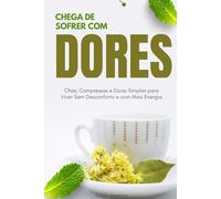 Chega de Sofrer com Dores: Chás, Compressas e Dicas Simples para Viver Sem Desconforto e com Mais Energia