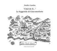 «Chèl ih fò...» La leggenda di Giacomoforte. Ediz. integrale - Gamba Emilio