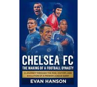 Chelsea FC: The Making of a Football Dynasty: A Journey Through the Rise, History, and Evolution of a Premier Giant