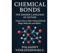 Chemical Bonds -The Hidden Language of Nature: Unseen Forces: How Chemical Bonds Shape Molecules and Matter