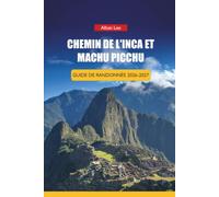 CHEMIN DE L'INCA ET MACHU PICCHU GUIDE DE RANDONNÉE 2026-2027: Stratégie de réservation de permis, préparation de l'altitude et itinéraires d'une journée pour les randonneurs débutants