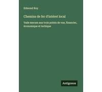 Chemins de fer d'intéret local: Vade mecum aux trois points de vue, financier, économique et techique