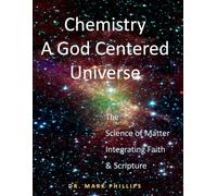 Chemistry A God Centered Universe: The Science of Matter Integrating Faith and Scripture