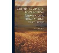 Chemistry Applied to Practical Farming and Home Mixing Fertilizers (Tascabile)