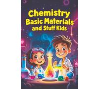 Chemistry Basic Materials and Stuff for Kids: Explore Atoms, Elements, Metals, Plastics, Nanomaterials and How Everyday Objects Are Made