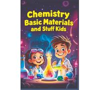 Chemistry Basic Materials and Stuff for Kids: Explore Atoms, Elements, Metals, Plastics, Nanomaterials and How Everyday Objects Are Made