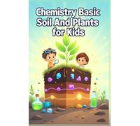 Chemistry Basic Soil and Plants for Kids: How Nutrients, pH, and Living Science Connect Earth to Growing Things for Ages 8-12