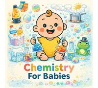 Chemistry For Babies: A Rhyming Picture Book of Colors, Bubbles, and Kitchen Science for Toddlers