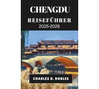 CHENGDU REISEFÜHRER 2025-2026: Entdecken Sie Sichuans zeitloses Erbe und seinen modernen Puls durch Essen, Festivals und Ausflüge in die Natur