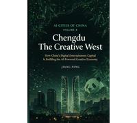 Chengdu: The Creative West: How China's Digital Entertainment Capital Is Building the AI-Powered Creative Economy