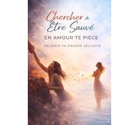 Chercher à Être Sauvé en Amour Te Piège - Devenir Ta Propre Sécurité: Arrête d’attendre qu’on te sauve, construis ta sécurité intérieure et apprends à ... enfin te sentir stable, confiant et libre