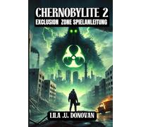 CHERNOBYLITE 2: EXCLUSION ZONE SPIELANLEITUNG: Entdecken Sie alle Geheimnisse, freischaltbaren Elemente, Bosskämpfe und erfahrenen Kampftaktiken, um das Ödland zu beherrschen