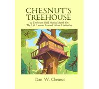 Chesnut’s Treehouse: A Treehouse Field Manual Based On The Life Lessons Learned About Leadership