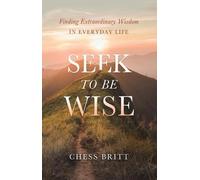 Chess Britt Seek to Be Wise: Finding Extraordinary Wisdom in (Copertina rigida)