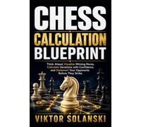 Chess Calculation Blueprint: Think Ahead, Visualize Winning Moves, Calculate Variations with Confidence, and Outsmart Your Opponents Before They Strike: 7