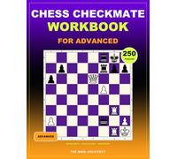 Chess Checkmate Workbook for Advanced: Advanced Chess Puzzles to Calculate Deep Mating Nets, Defeat Stubborn Defenses, and Master Precise Move Orders