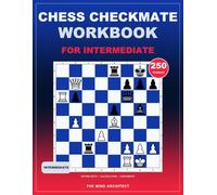Chess Checkmate Workbook for Intermediate: Challenging Chess Puzzles to Calculate Mating Nets, Overcome Defensive Resources, and Finish with Precision