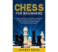 Chess for Beginners: Complete Guide to Learn How to Play Chess like the Champions with Chess Fundamentals, Rules, Pieces, Winning Tactics and Strategy, Chess Openings and Endgames