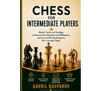 Chess for Intermediate Players: Master Tactics and Strategy, Understand the Openings and Middlegame, and Convert Winning Endgames Like a Stronger Player