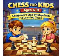 Chess for Kids Ages 6-9: A Beginner’s Step-by-Step Guide to Learning Chess