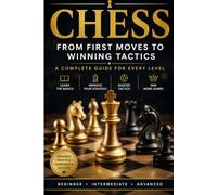 Chess: From First Moves to Winning Tactics - A Complete Guide for Every Level