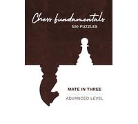 Chess Fundamentals 500 Chess Puzzles - Checkmate In Three Moves: Checkmate In Three Moves - Chess Puzzles For Experts