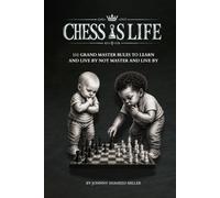 Chess Is Life: 111 Grand Master Rules to Learn and Live By Not Master And Live By