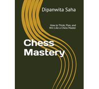 Chess Mastery: How to Think, Plan, and Win Like a Chess Master