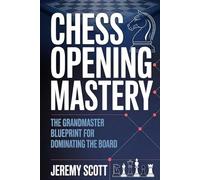 Chess Opening Mastery: The Grandmaster Blueprint for Dominating the Board