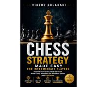 Chess Strategy Made Easy for Intermediate Players: Improve Your Tactics, Read the Board, Avoid Costly Mistakes, and Win More Games with Confidence: 4