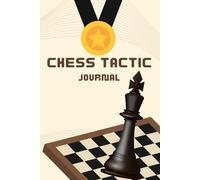 Chess Tactic Journal: A Training Workbook to Improve Calculation, Pattern Recognition & Winning Combinations: Analyze Positions, Solve Tactics & Track Your Chess Progress