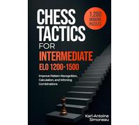 Chess Tactics for Intermediate: ELO 1200-1500: 1,200 Modern Puzzles to Improve Pattern Recognition, Calculation, and Winning Combinations