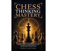 Chess Thinking Mastery: A Practical Mental Training System to Eliminate Blunders, Make Confident Decisions, and Break Through Rating Plateaus