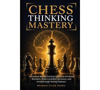 Chess Thinking Mastery: A Practical Mental Training System to Eliminate Blunders, Make Confident Decisions, and Break Through Rating Plateaus