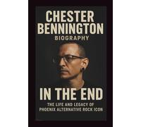 CHESTER BENNINGTON BIOGRAPHY: IN THE END: The life and legacy of Phoenix alternative rock icon