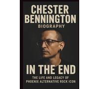 CHESTER BENNINGTON BIOGRAPHY: IN THE END: The life and legacy of Phoenix alternative rock icon