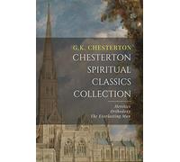 Chesterton Spiritual Classics Collection: Orthodoxy, Heretics, The Everlasting Man