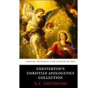 Chesterton's Christian Apologetics Collection: Heretics, Orthodoxy, and The Everlasting Man