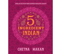 Chetna's 5-ingredient Indian: Everyday Meals Made Easier Than Ever