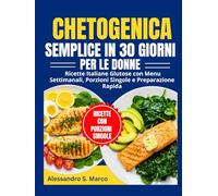 Chetogenica Semplice in 30 Giorni per le Donne: Ricette Italiane Gustose con Menu Settimanali,Porzioni Singole e Preparazione Rapida