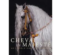 Cheval en majesté: Au coeur d'une civilisation