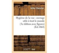 Chevalier Hygiène de la Vue: Ouvrage Utile À Tout Le Monde 3e Éditio (Tascabile)
