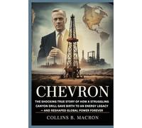 CHEVRON: The Shocking True Story of How a Struggling Canyon Drill Gave Birth to an Energy Legacy - and Reshaped Global Power Forever