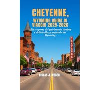 CHEYENNE, WYOMING GUIDA DI VIAGGIO 2025-2026: Alla scoperta del patrimonio cowboy e della bellezza naturale del Wyoming