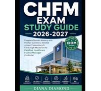 CHFM EXAM STUDY GUIDE 2026-2027: Complete Domain Mastery with Practice Questions, Detailed Answer Explanations & Full-Length Mocks for the Certified Healthcare Facility Manager Credential