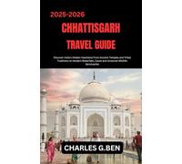 CHHATTISGARH TRAVEL GUIDE: Discover India’s Hidden Heartland From Ancient Temples and Tribal Traditions to Verdant Waterfalls, Caves and Untamed Wildlife Sanctuaries